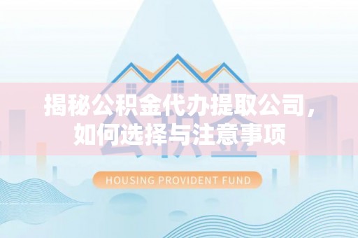 代缴揭秘公积金代办提取公司，如何选择与注意事项