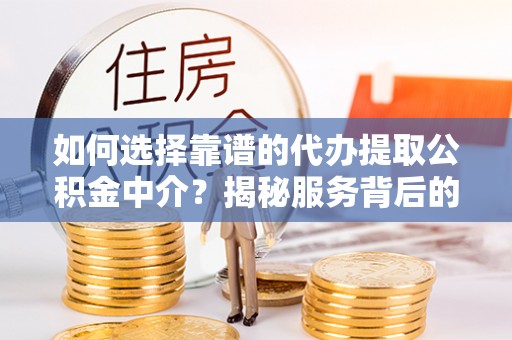 代缴如何选择靠谱的代办提取公积金中介？揭秘服务背后的真相