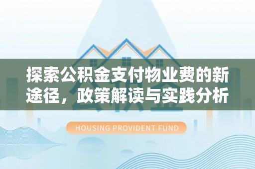代缴探索公积金支付物业费的新途径，政策解读与实践分析