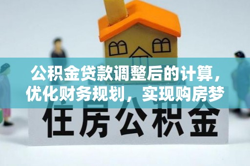 代缴公积金贷款调整后的计算，优化财务规划，实现购房梦想