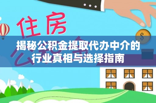 代缴揭秘公积金提取代办中介的行业真相与选择指南